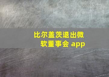 比尔盖茨退出微软董事会 app